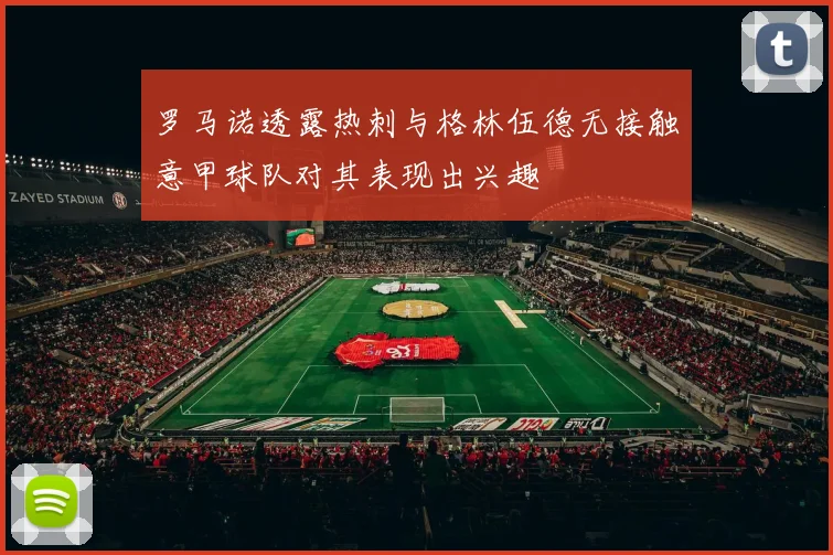 罗马诺透露热刺与格林伍德无接触意甲球队对其表现出兴趣