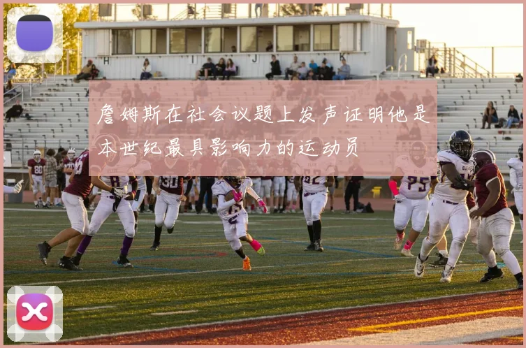 詹姆斯在社会议题上发声证明他是本世纪最具影响力的运动员