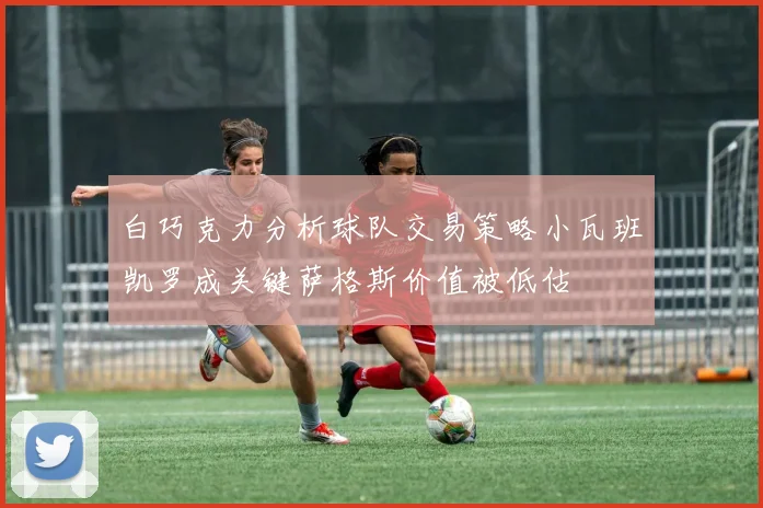 白巧克力分析球队交易策略小瓦班凯罗成关键萨格斯价值被低估